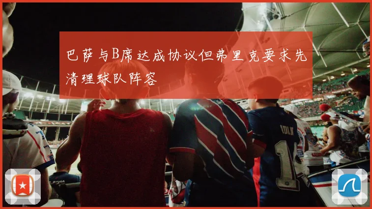 巴萨与B席达成协议但弗里克要求先清理球队阵容