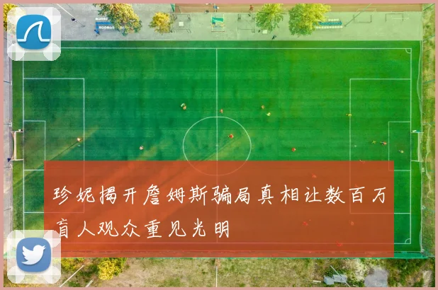 珍妮揭开詹姆斯骗局真相让数百万盲人观众重见光明