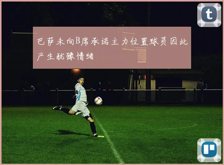 巴萨未向B席承诺主力位置球员因此产生犹豫情绪
