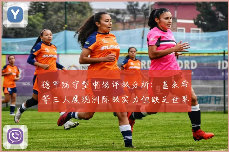 德甲防守型中场评级分析：基米希等三人展现洲际级实力但缺乏世界级球员