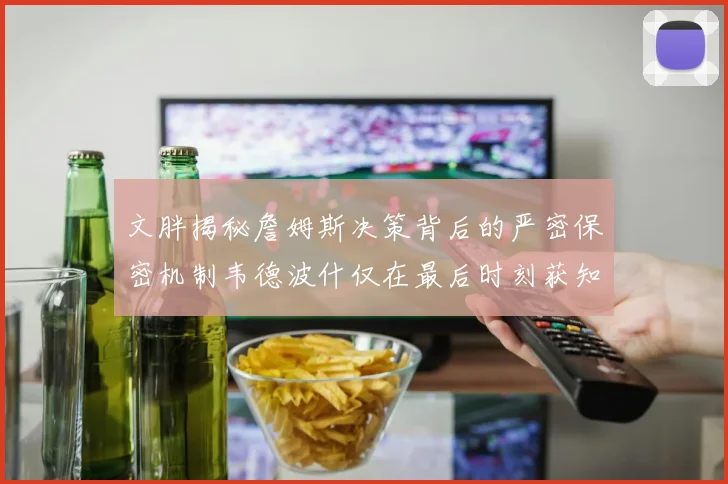 文胖揭秘詹姆斯决策背后的严密保密机制韦德波什仅在最后时刻获知消息