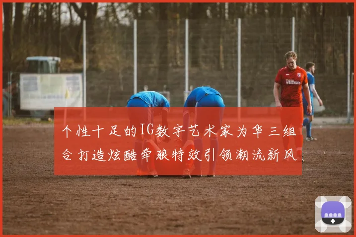 个性十足的IG数字艺术家为华三组合打造炫酷牵狼特效引领潮流新风尚