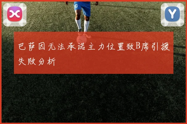 巴萨因无法承诺主力位置致B席引援失败分析