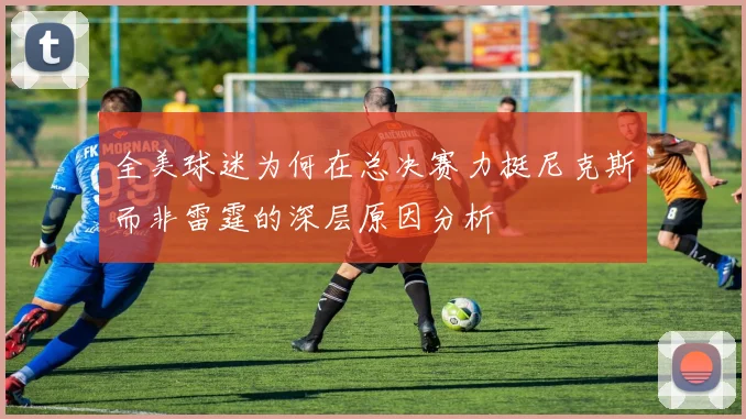 全美球迷为何在总决赛力挺尼克斯而非雷霆的深层原因分析