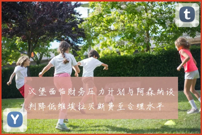 汉堡面临财务压力计划与阿森纳谈判降低维埃拉买断费至合理水平